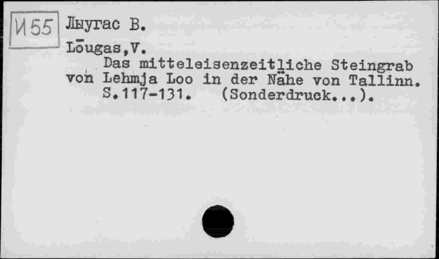 ﻿Лыугас В.
Lôugas,V.
Das mitteleisenzeitliche Steingrab von Lehmja Loo in der Nahe von Tallinn.
S.117-131. (Sonderdruck...).